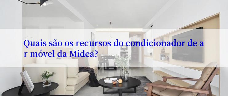 Quais são os recursos do condicionador de ar móvel da Midea?