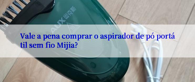 Vale a pena comprar o aspirador de pó portátil sem fio Mijia?