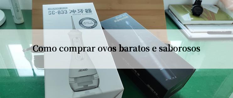 Como comprar ovos baratos e saborosos