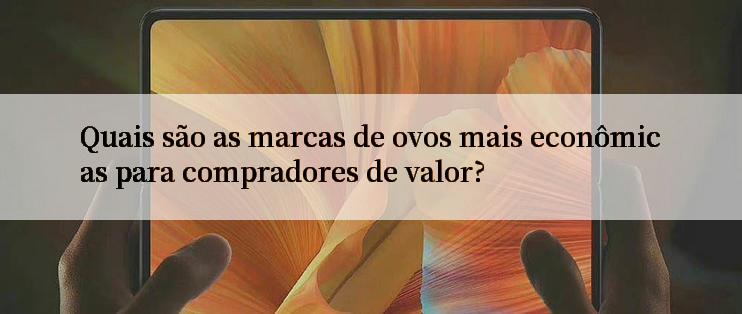 Quais são as marcas de ovos mais econômicas para compradores de valor?