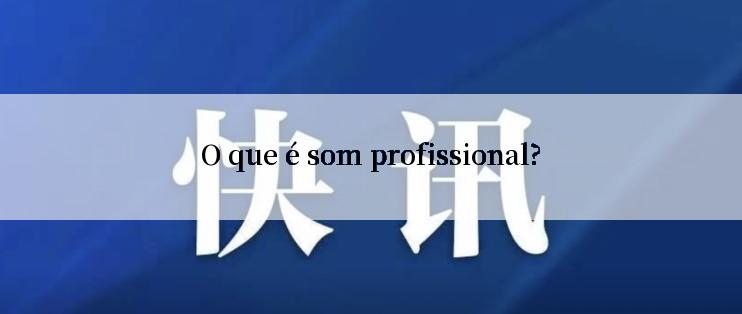 O que é som profissional?