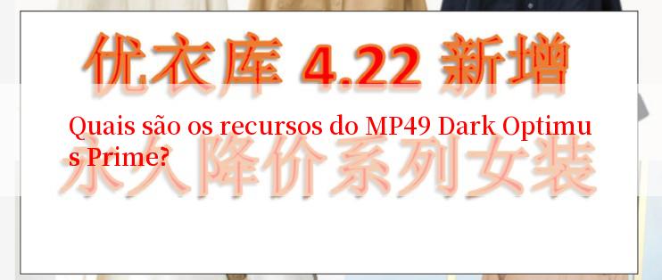 Quais são os recursos do MP49 Dark Optimus Prime?