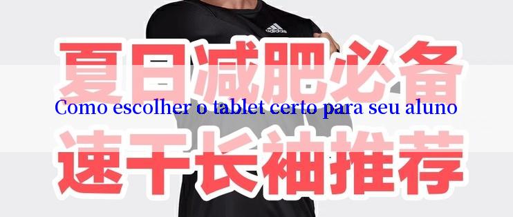 Como escolher o tablet certo para seu aluno