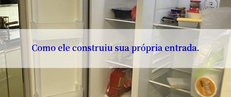 Como ele construiu sua própria entrada.