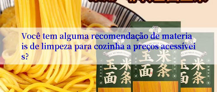 Você tem alguma recomendação de materiais de limpeza para cozinha a preços acessíveis?