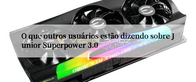 O que outros usuários estão dizendo sobre Junior Superpower 3.0