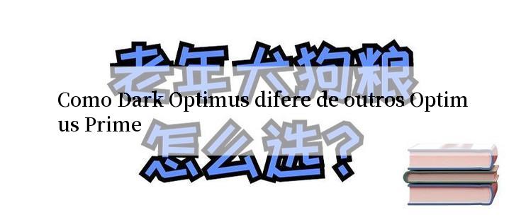 Como Dark Optimus difere de outros Optimus Prime