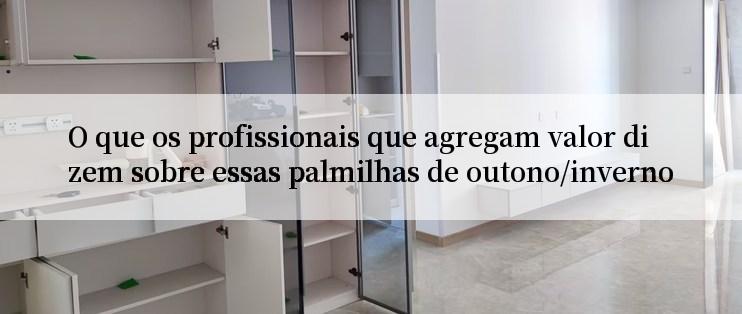 O que os profissionais que agregam valor dizem sobre essas palmilhas de outono/inverno