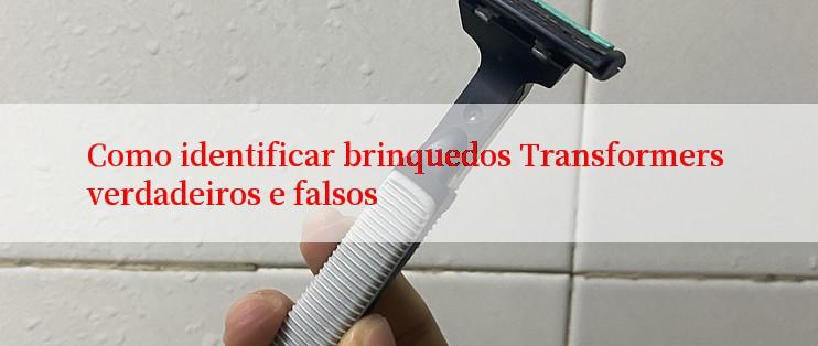 Como identificar brinquedos Transformers verdadeiros e falsos