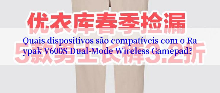 Quais dispositivos são compatíveis com o Raypak V600S Dual-Mode Wireless Gamepad?