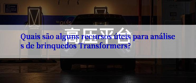 Quais são alguns recursos úteis para análises de brinquedos Transformers?