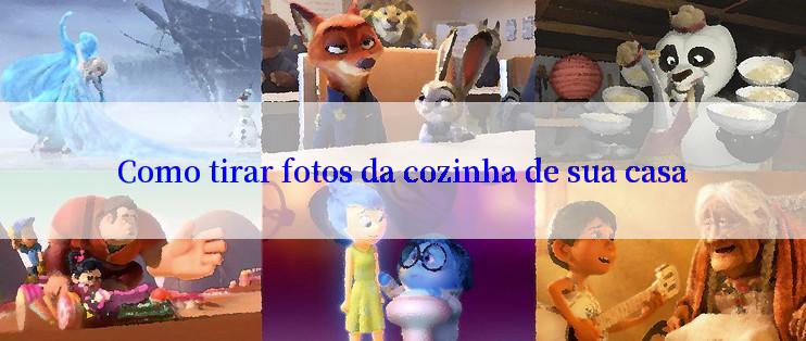 Como tirar fotos da cozinha de sua casa