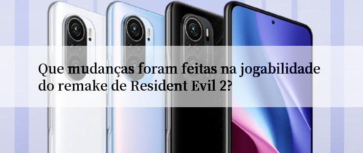 Que mudanças foram feitas na jogabilidade do remake de Resident Evil 2?