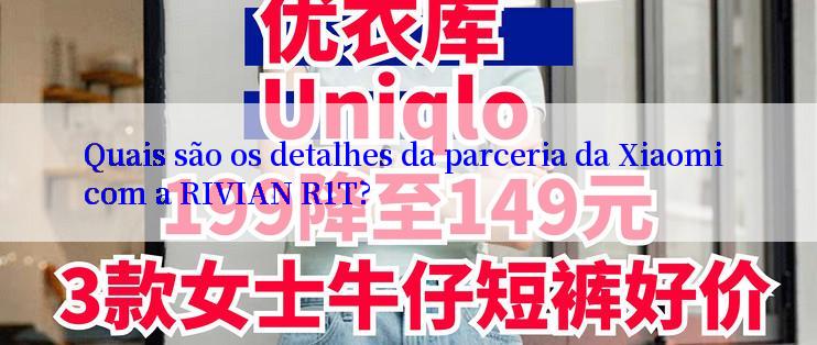 Quais são os detalhes da parceria da Xiaomi com a RIVIAN R1T?