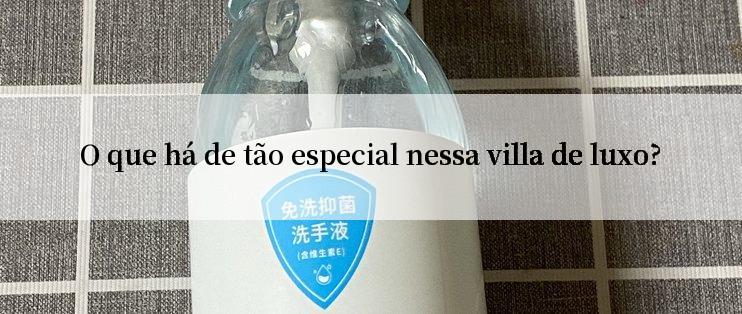 O que há de tão especial nessa villa de luxo?