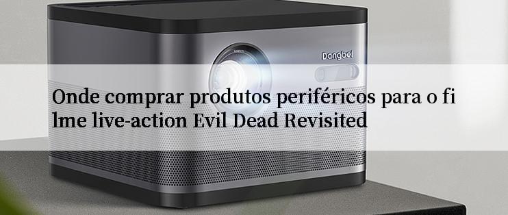 Onde comprar produtos periféricos para o filme live-action Evil Dead Revisited