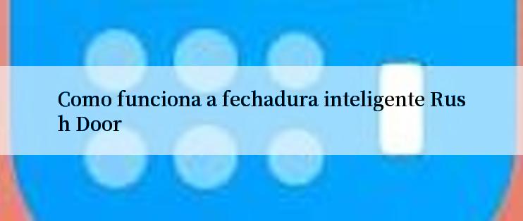 Como funciona a fechadura inteligente Rush Door