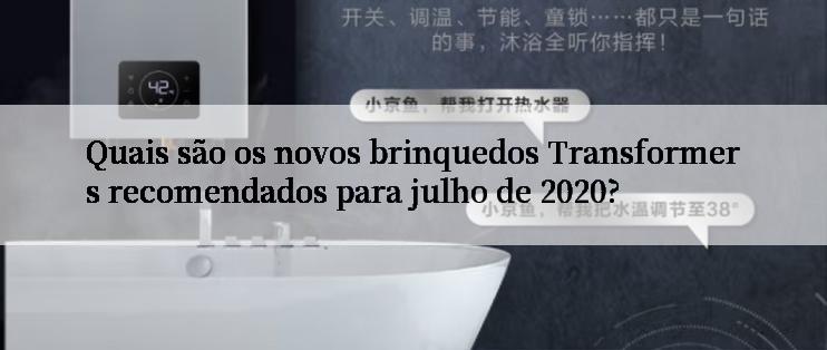 Quais são os novos brinquedos Transformers recomendados para julho de 2020?