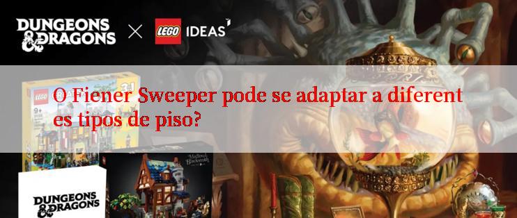 O Fiener Sweeper pode se adaptar a diferentes tipos de piso?