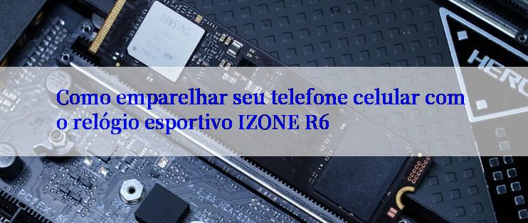 Como emparelhar seu telefone celular com o relógio esportivo IZONE R6