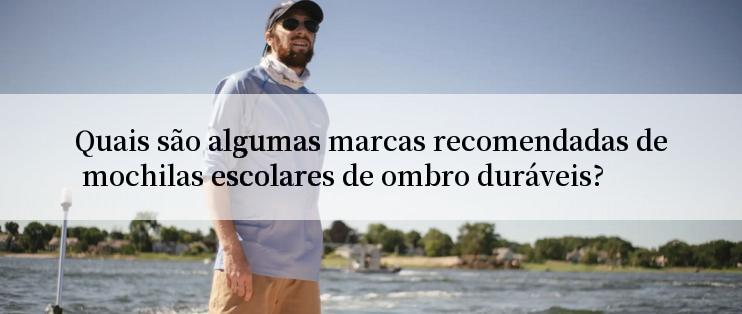 Quais são algumas marcas recomendadas de mochilas escolares de ombro duráveis?