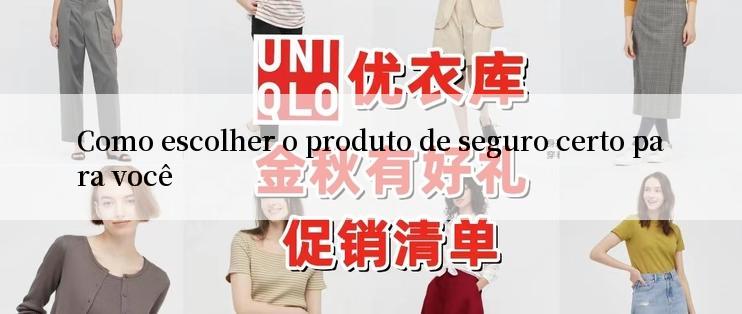 Como escolher o produto de seguro certo para você