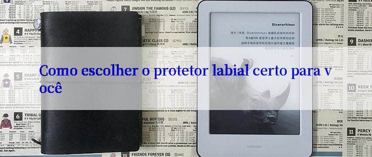 Como escolher o protetor labial certo para você