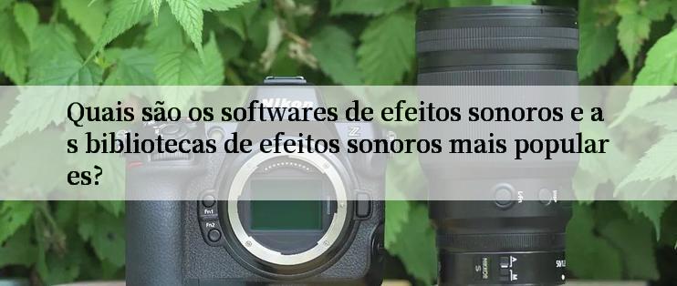 Quais são os softwares de efeitos sonoros e as bibliotecas de efeitos sonoros mais populares?