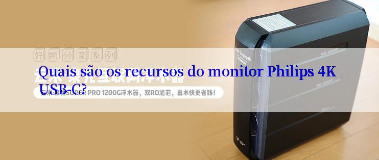 Quais são os recursos do monitor Philips 4K USB-C?