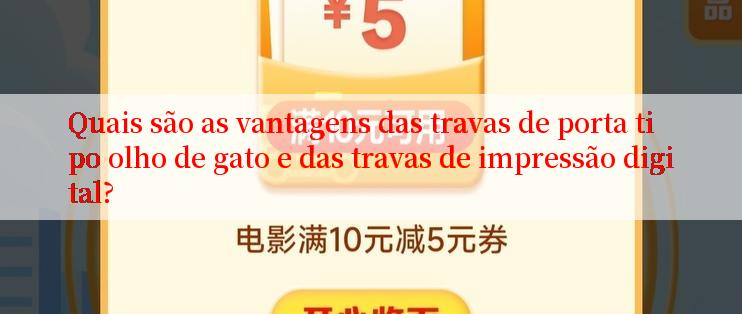 Quais são as vantagens das travas de porta tipo olho de gato e das travas de impressão digital?