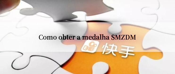 Como obter a medalha SMZDM