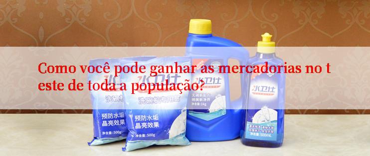 Como você pode ganhar as mercadorias no teste de toda a população?