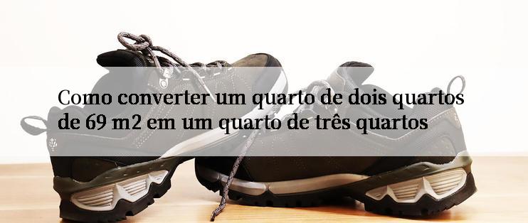 Como converter um quarto de dois quartos de 69 m2 em um quarto de três quartos