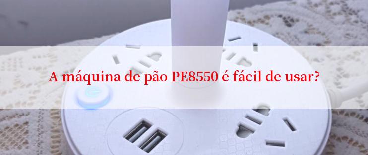 A máquina de pão PE8550 é fácil de usar?