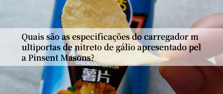 Quais são as especificações do carregador multiportas de nitreto de gálio apresentado pela Pinsent Masons?