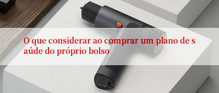 O que considerar ao comprar um plano de saúde do próprio bolso