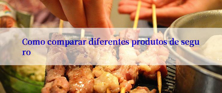 Como comparar diferentes produtos de seguro