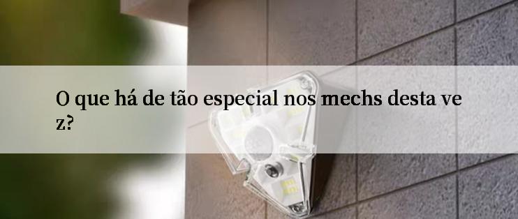 O que há de tão especial nos mechs desta vez?