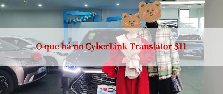 O que há no CyberLink Translator S11