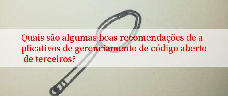 Quais são algumas boas recomendações de aplicativos de gerenciamento de código aberto de terceiros?