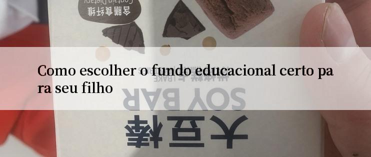 Como escolher o fundo educacional certo para seu filho