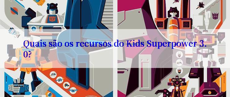 Quais são os recursos do Kids Superpower 3.0?