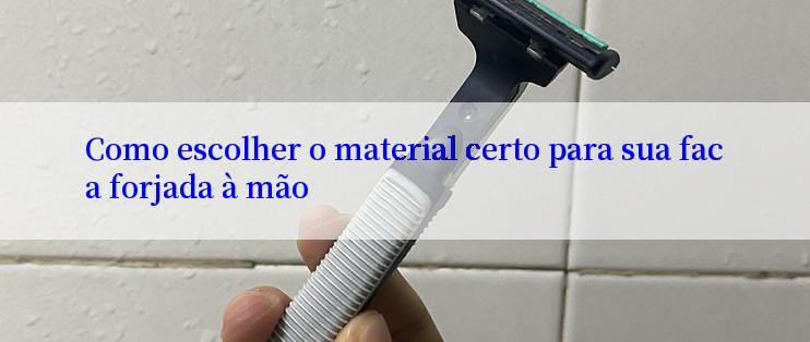 Como escolher o material certo para sua faca forjada à mão