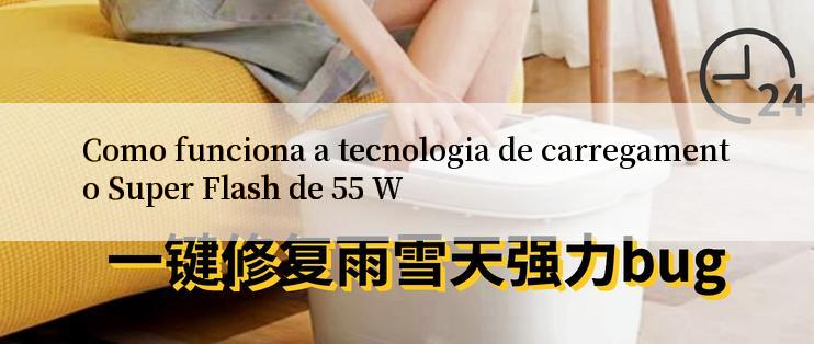 Como funciona a tecnologia de carregamento Super Flash de 55 W