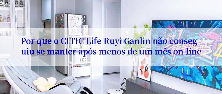 Por que o CITIC Life Ruyi Ganlin não conseguiu se manter após menos de um mês on-line