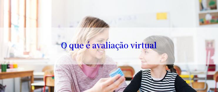 O que é avaliação virtual