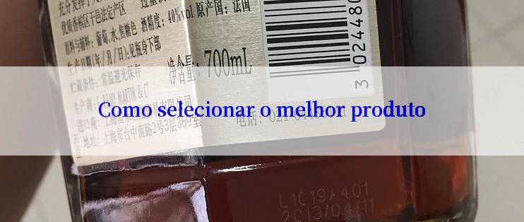 Como selecionar o melhor produto