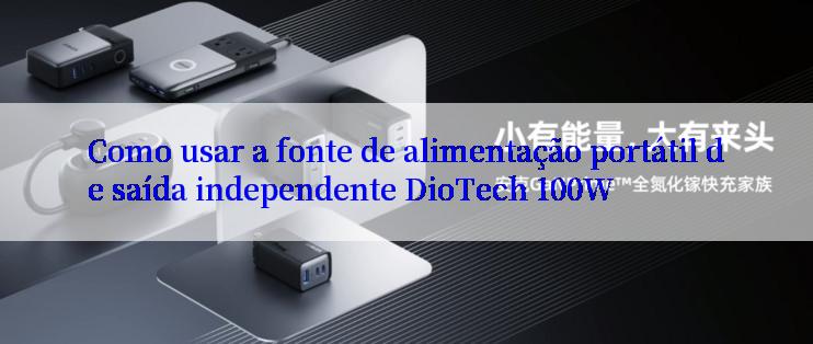 Como usar a fonte de alimentação portátil de saída independente DioTech 100W