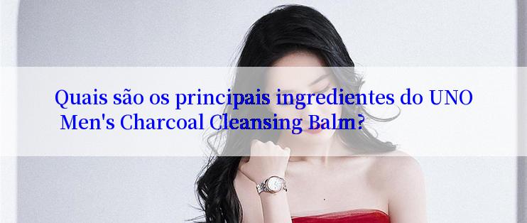 Quais são os principais ingredientes do UNO Men's Charcoal Cleansing Balm?