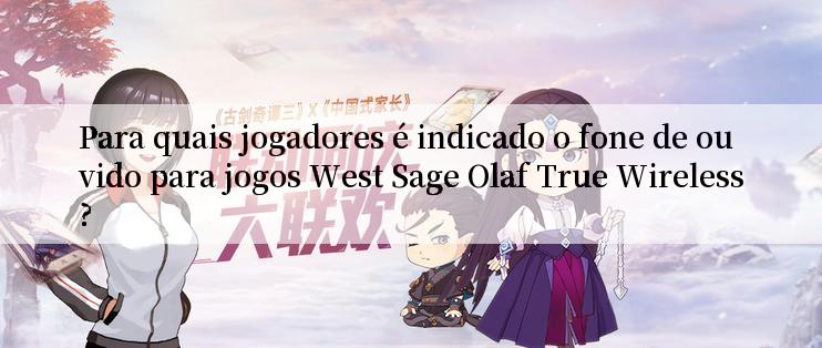 Para quais jogadores é indicado o fone de ouvido para jogos West Sage Olaf True Wireless?